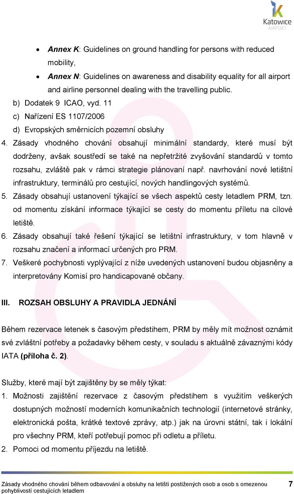 Zásady vhodného chování obsahují minimální standardy, které musí být dodrženy, avšak soustředí se také na nepřetržité zvyšování standardů v tomto rozsahu, zvláště pak v rámci strategie plánovaní např.