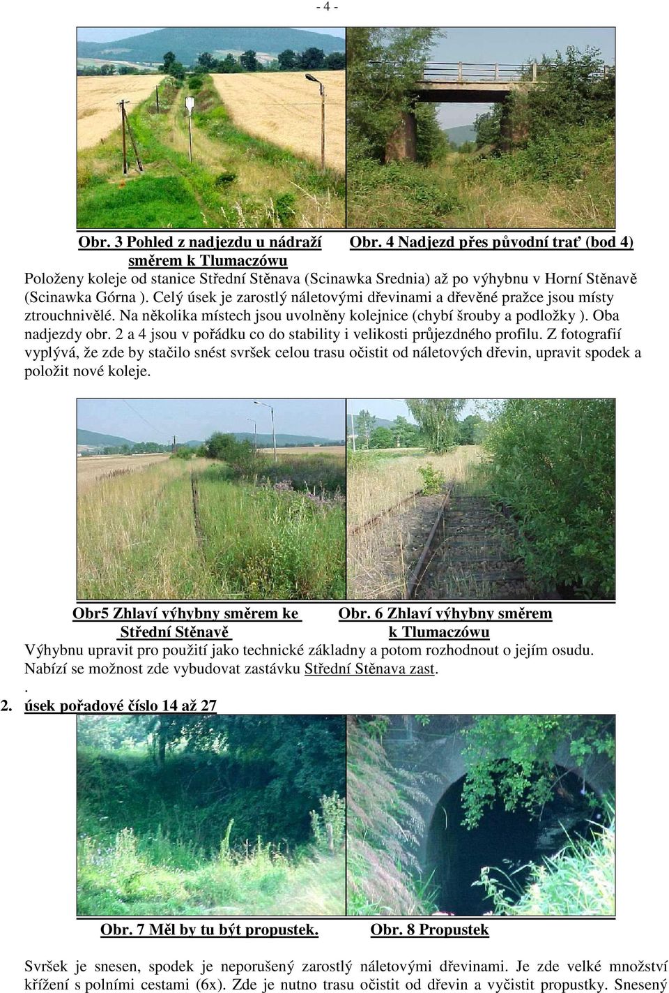 Celý úsek je zarostlý náletovými dřevinami a dřevěné pražce jsou místy ztrouchnivělé. Na několika místech jsou uvolněny kolejnice (chybí šrouby a podložky ). Oba nadjezdy obr.