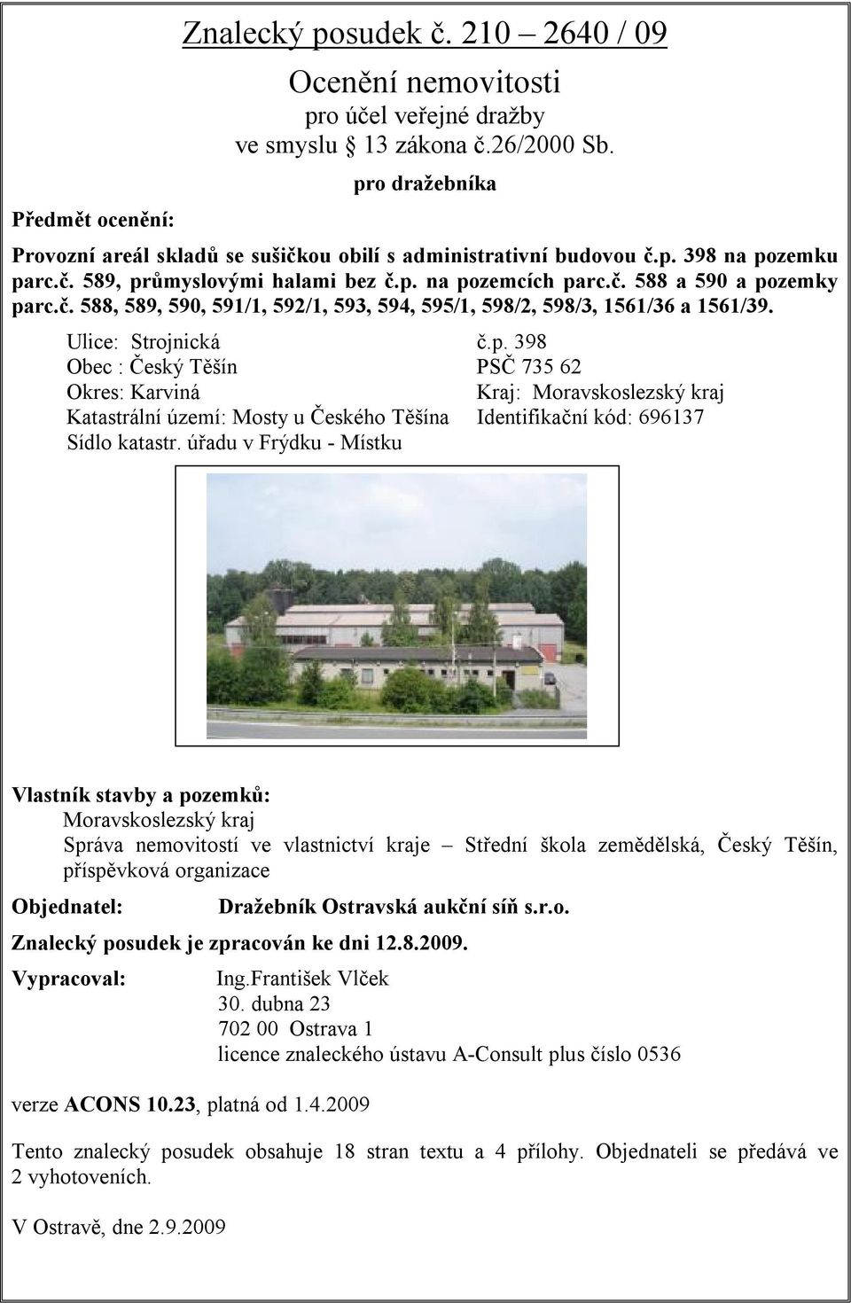 Ulice: Strojnická č.p. 398 Obec : Český Těšín PSČ 735 62 Okres: Karviná Kraj: Moravskoslezský kraj Katastrální území: Mosty u Českého Těšína Identifikační kód: 696137 Sídlo katastr.