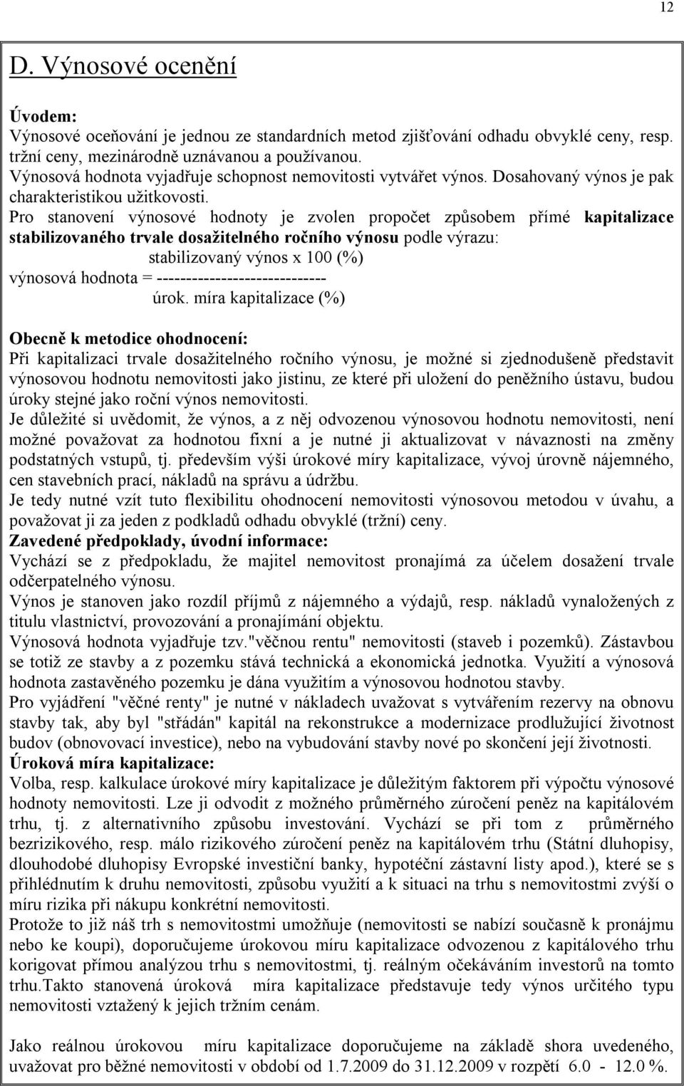 Pro stanovení výnosové hodnoty je zvolen propočet způsobem přímé kapitalizace stabilizovaného trvale dosažitelného ročního výnosu podle výrazu: stabilizovaný výnos x 100 (%) výnosová hodnota =