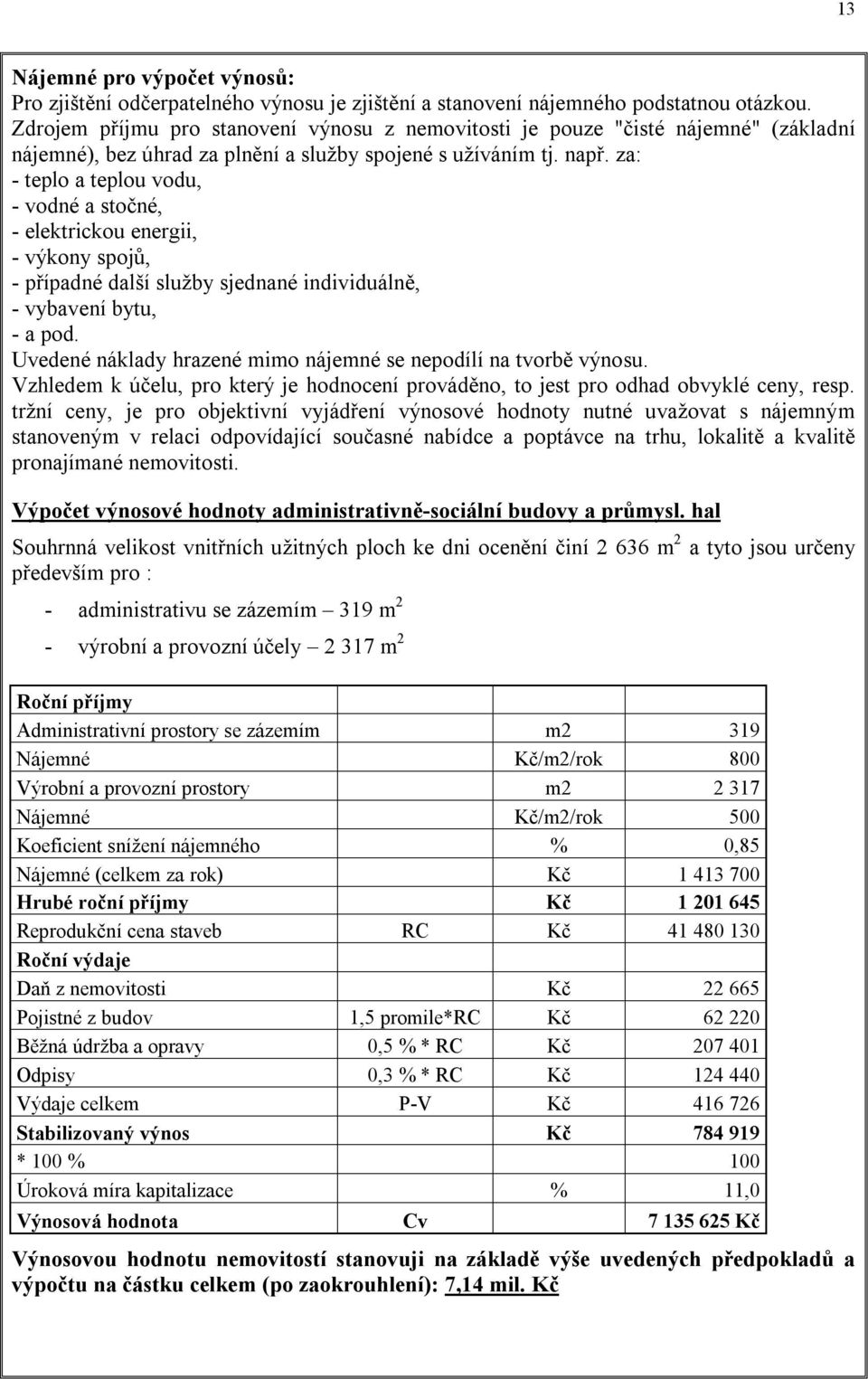 za: - teplo a teplou vodu, - vodné a stočné, - elektrickou energii, - výkony spojů, - případné další služby sjednané individuálně, - vybavení bytu, - a pod.