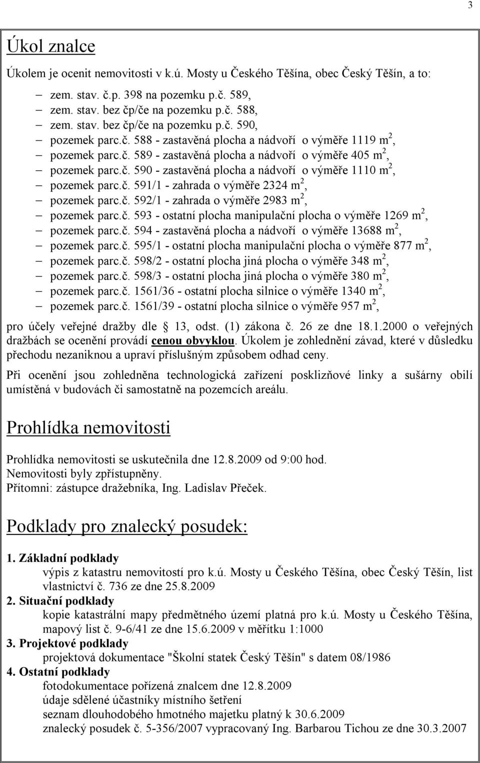 č. 591/1 - zahrada o výměře 2324 m 2, pozemek parc.č. 592/1 - zahrada o výměře 2983 m 2, pozemek parc.č. 593 - ostatní plocha manipulační plocha o výměře 1269 m 2, pozemek parc.č. 594 - zastavěná plocha a nádvoří o výměře 13688 m 2, pozemek parc.