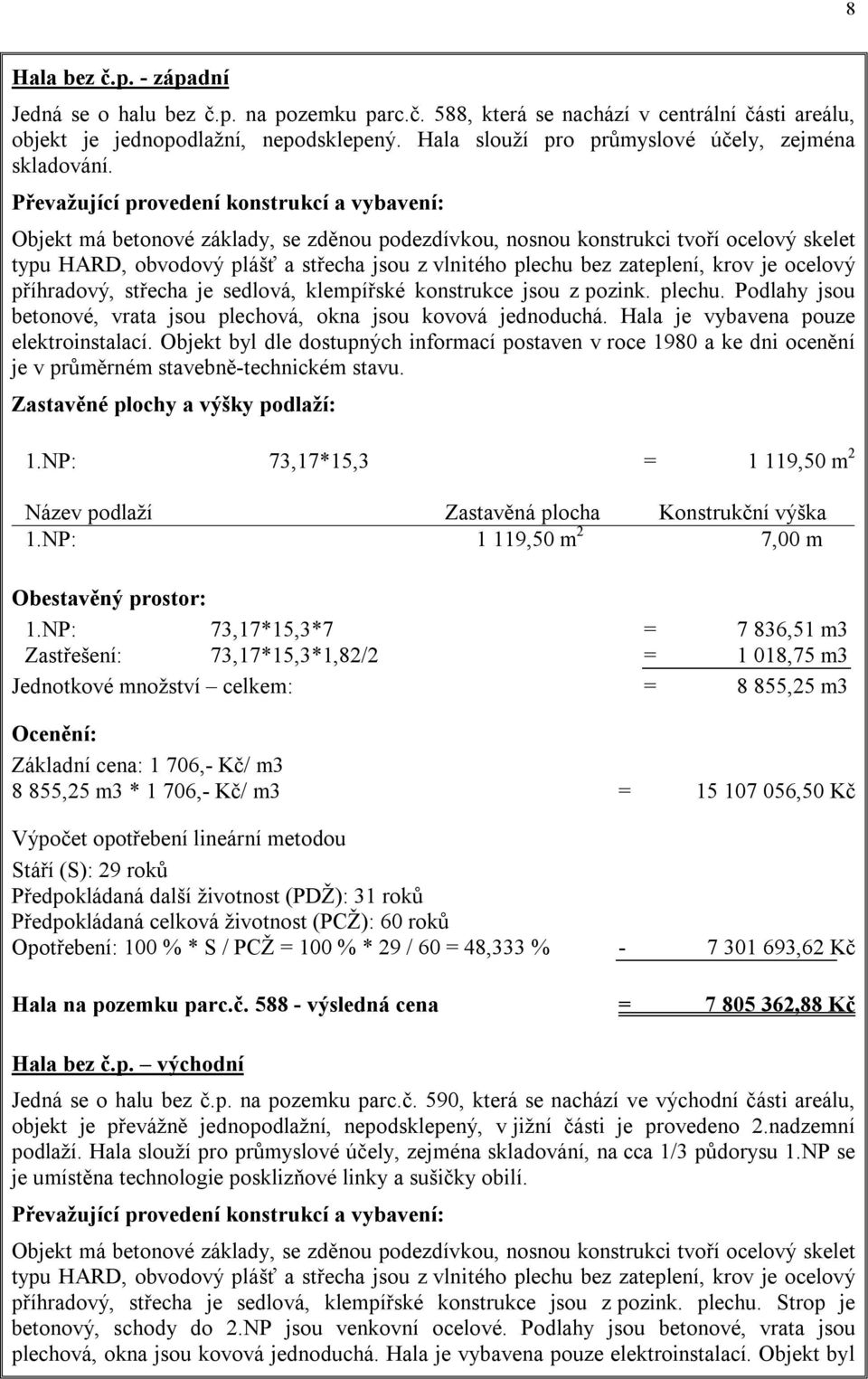 Převažující provedení konstrukcí a vybavení: Objekt má betonové základy, se zděnou podezdívkou, nosnou konstrukci tvoří ocelový skelet typu HARD, obvodový plášť a střecha jsou z vlnitého plechu bez