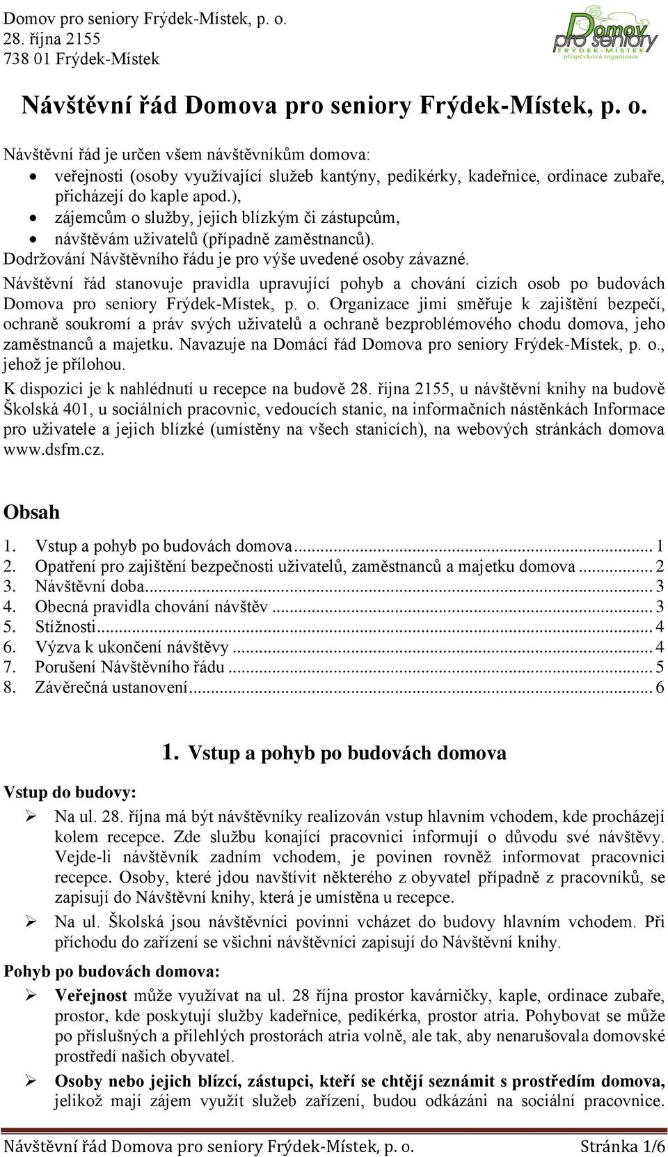 ), zájemcům o služby, jejich blízkým či zástupcům, návštěvám uživatelů (případně zaměstnanců). Dodržování Návštěvního řádu je pro výše uvedené osoby závazné.