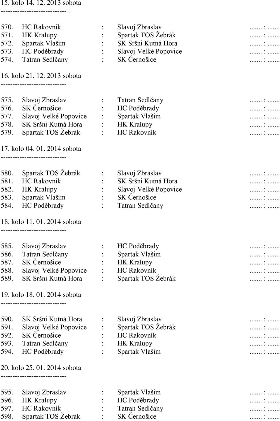 .. :... 577. Slavoj Velké Popovice : Spartak Vlašim... :... 578. SK Sršni Kutná Hora : HK Kralupy... :... 579. Spartak TOS Žebrák : HC Rakovník... :... 17. kolo 04. 01. 2014 sobota 580.