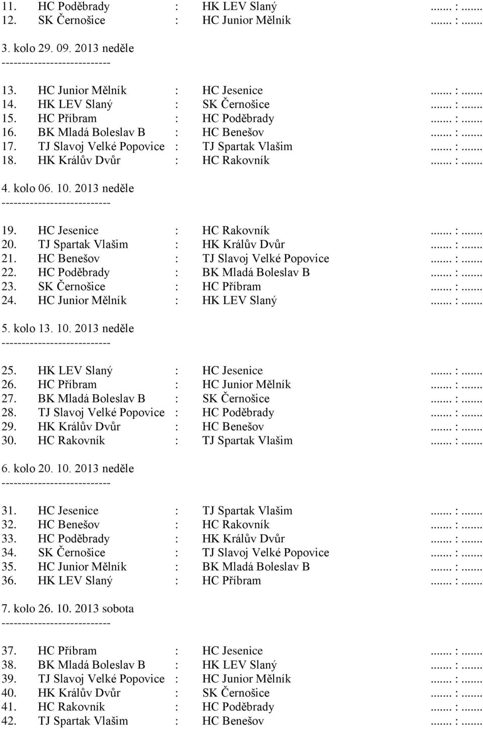 2013 neděle 19. HC Jesenice : HC Rakovník... :... 20. TJ Spartak Vlašim : HK Králův Dvůr... :... 21. HC Benešov : TJ Slavoj Velké Popovice... :... 22. HC Poděbrady : BK Mladá Boleslav B... :... 23.