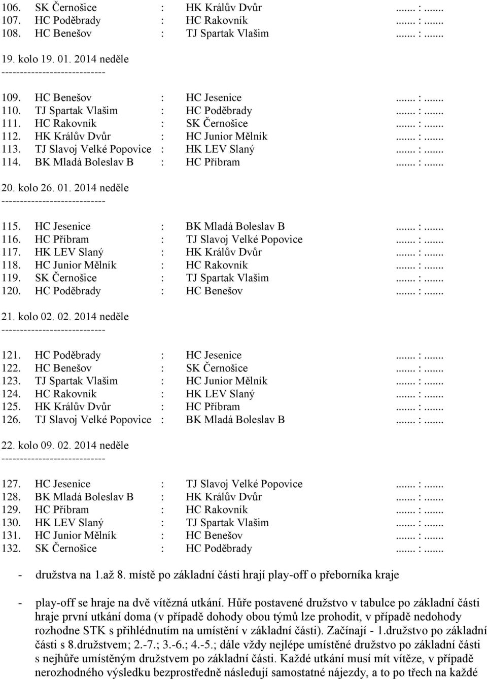 BK Mladá Boleslav B : HC Příbram... :... 20. kolo 26. 01. 2014 neděle 115. HC Jesenice : BK Mladá Boleslav B... :... 116. HC Příbram : TJ Slavoj Velké Popovice... :... 117.