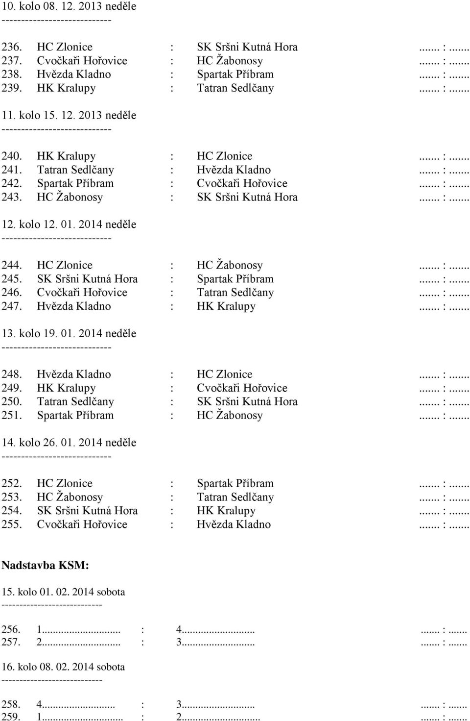 HC Žabonosy : SK Sršni Kutná Hora... :... 12. kolo 12. 01. 2014 neděle 244. HC Zlonice : HC Žabonosy... :... 245. SK Sršni Kutná Hora : Spartak Příbram... :... 246.