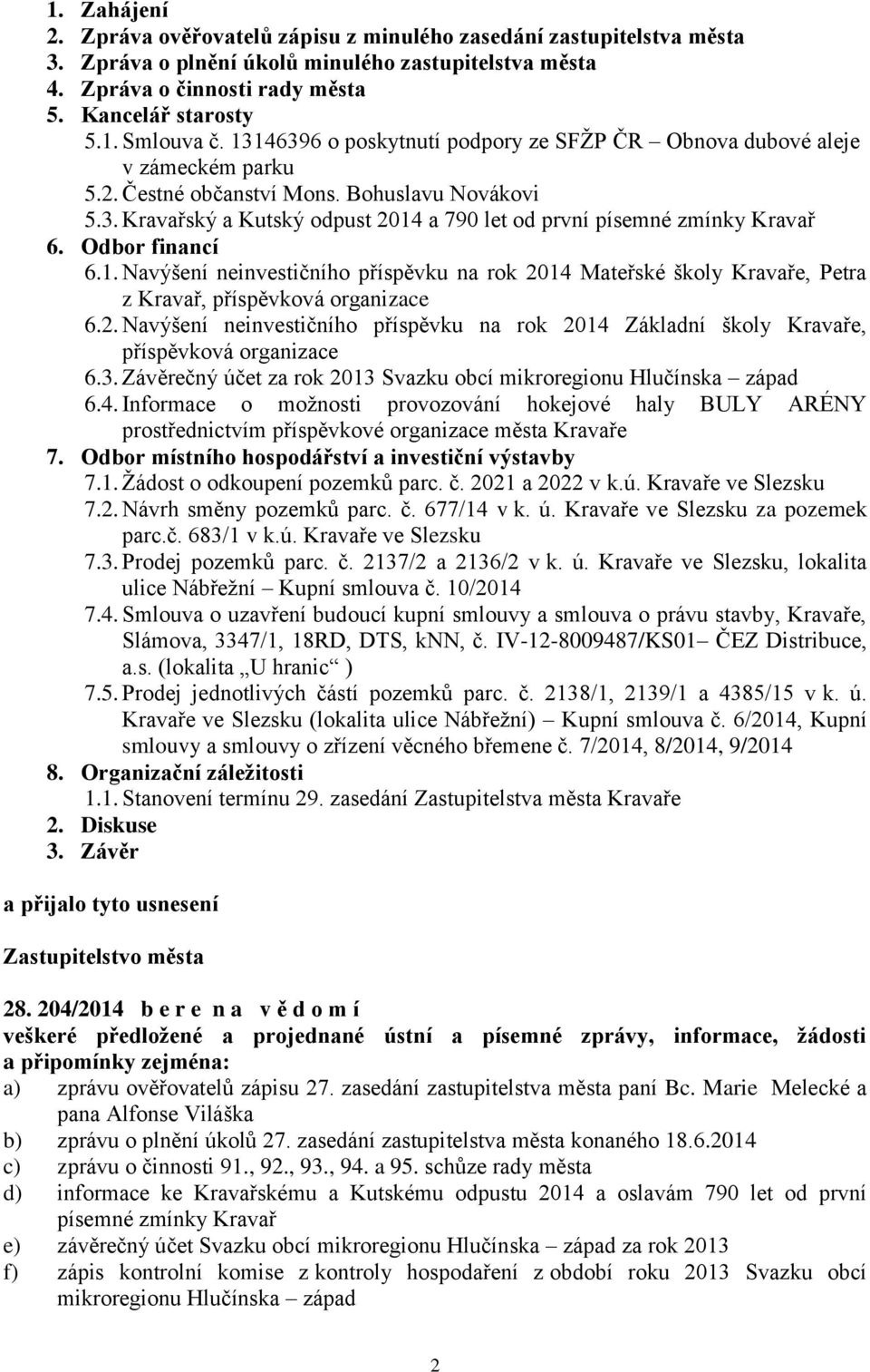 Odbor financí 6.1. Navýšení neinvestičního příspěvku na rok 2014 Mateřské školy Kravaře, Petra z Kravař, příspěvková organizace 6.2. Navýšení neinvestičního příspěvku na rok 2014 Základní školy Kravaře, příspěvková organizace 6.