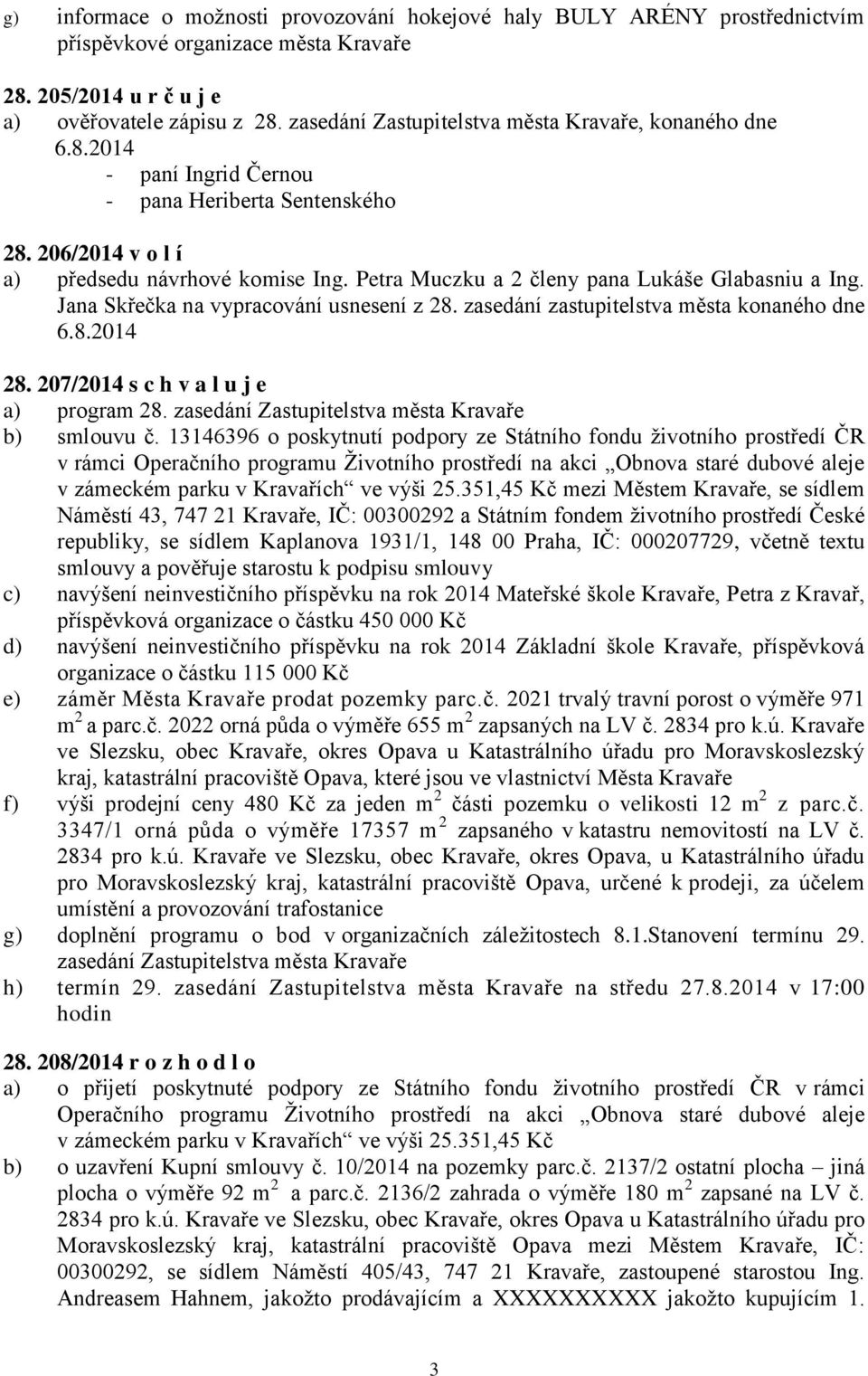 Petra Muczku a 2 členy pana Lukáše Glabasniu a Ing. Jana Skřečka na vypracování usnesení z 28. zasedání zastupitelstva města konaného dne 6.8.2014 28. 207/2014 s c h v a l u j e a) program 28.