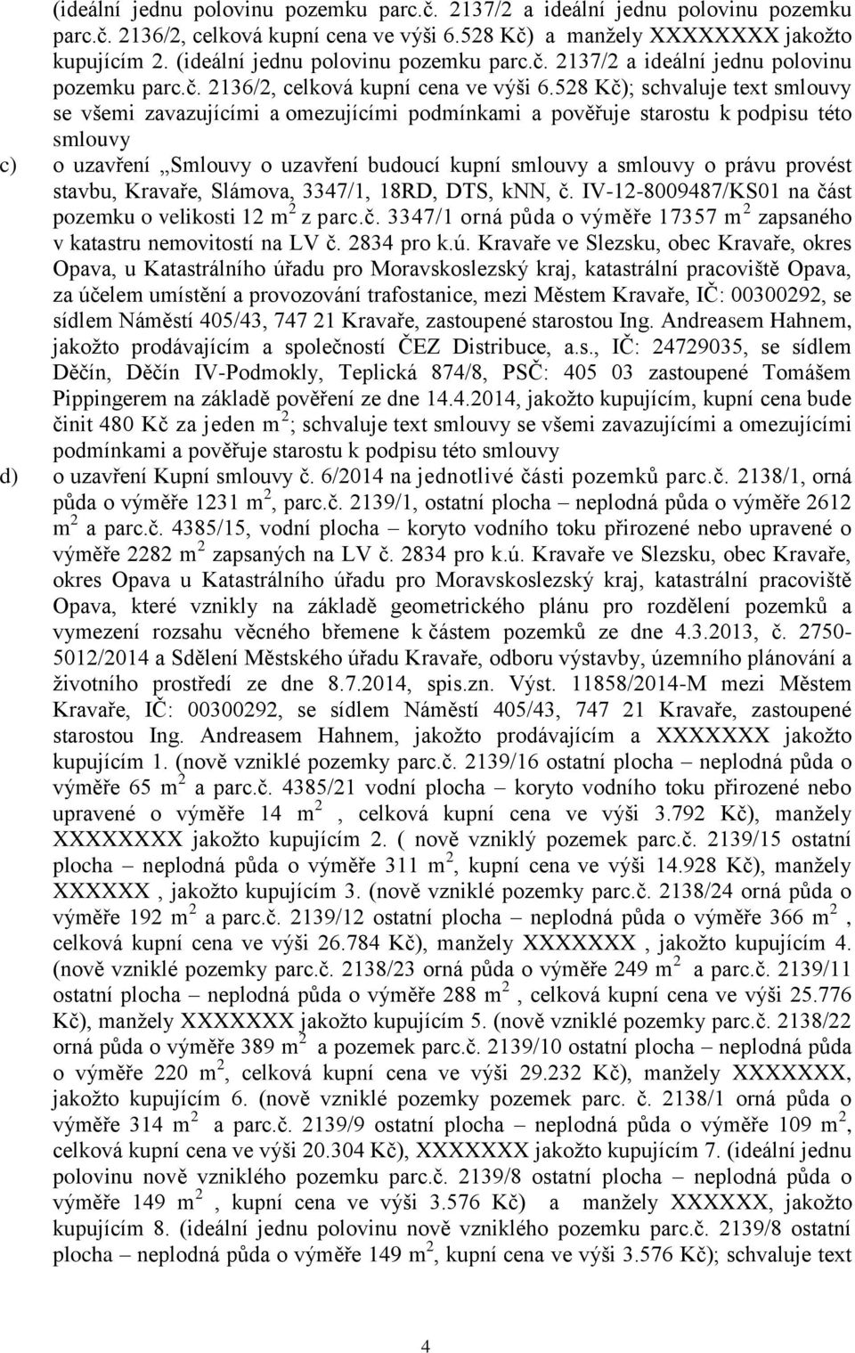 528 Kč); schvaluje text smlouvy se všemi zavazujícími a omezujícími podmínkami a pověřuje starostu k podpisu této smlouvy c) o uzavření Smlouvy o uzavření budoucí kupní smlouvy a smlouvy o právu