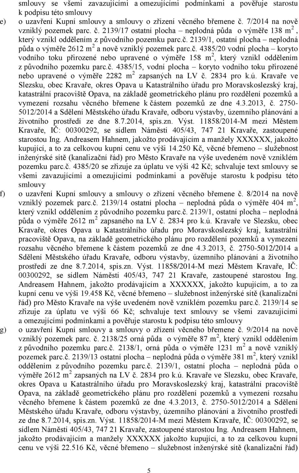 č. 4385/20 vodní plocha koryto vodního toku přirozené nebo upravené o výměře 158 m 2, který vznikl oddělením z původního pozemku parc.č. 4385/15, vodní plocha koryto vodního toku přirozené nebo upravené o výměře 2282 m 2 zapsaných na LV č.