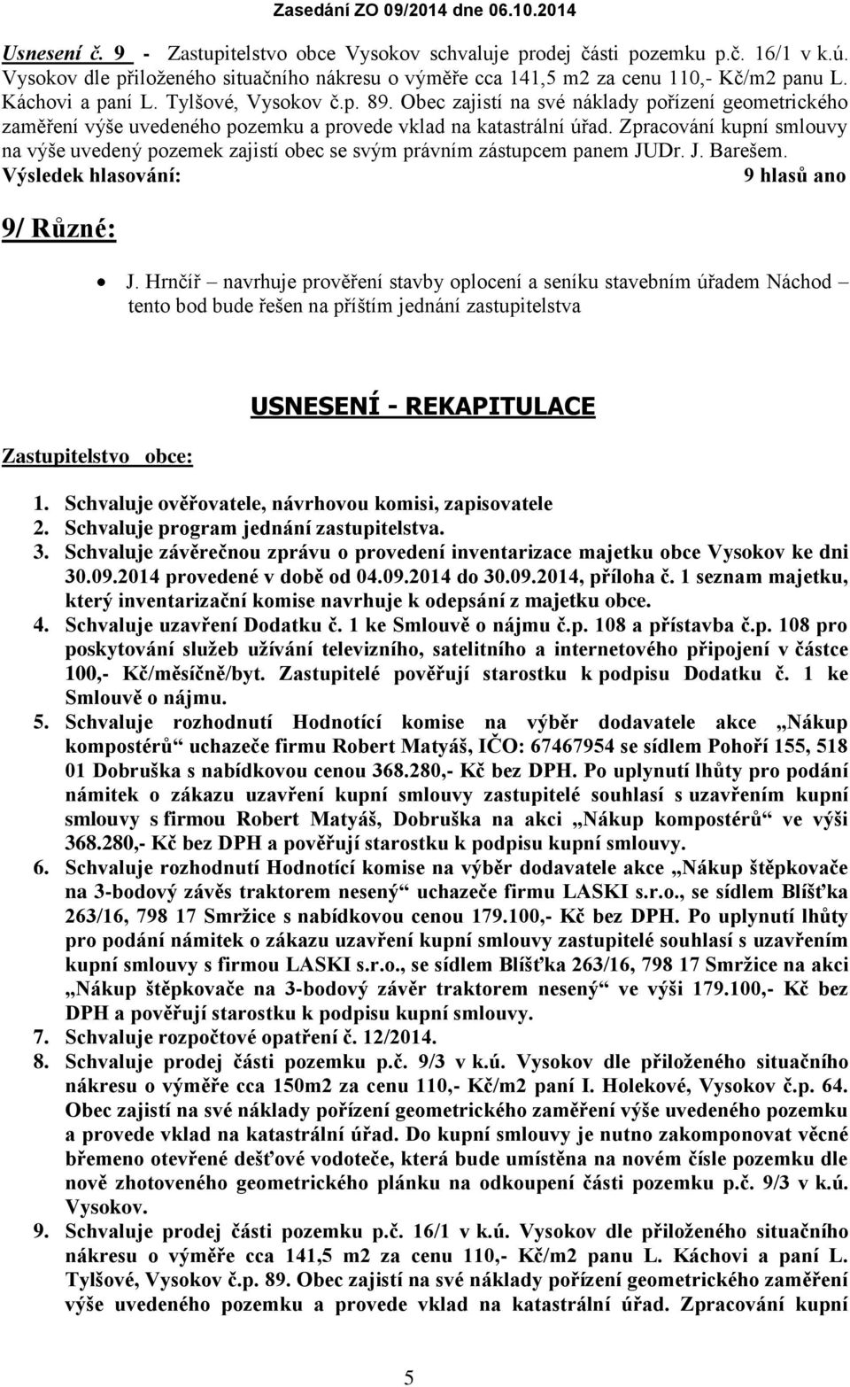 Zpracování kupní smlouvy na výše uvedený pozemek zajistí obec se svým právním zástupcem panem JUDr. J. Barešem. 9 hlasů ano 9/ Různé: J.