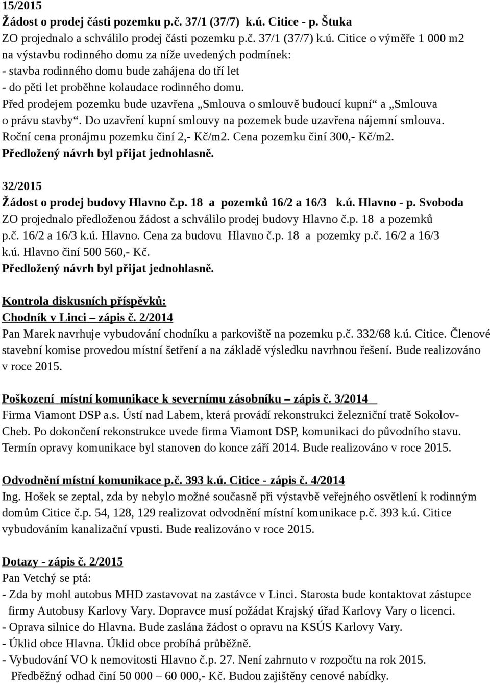 Citice o výměře 1 000 m2 na výstavbu rodinného domu za níže uvedených podmínek: - stavba rodinného domu bude zahájena do tří let - do pěti let proběhne kolaudace rodinného domu.