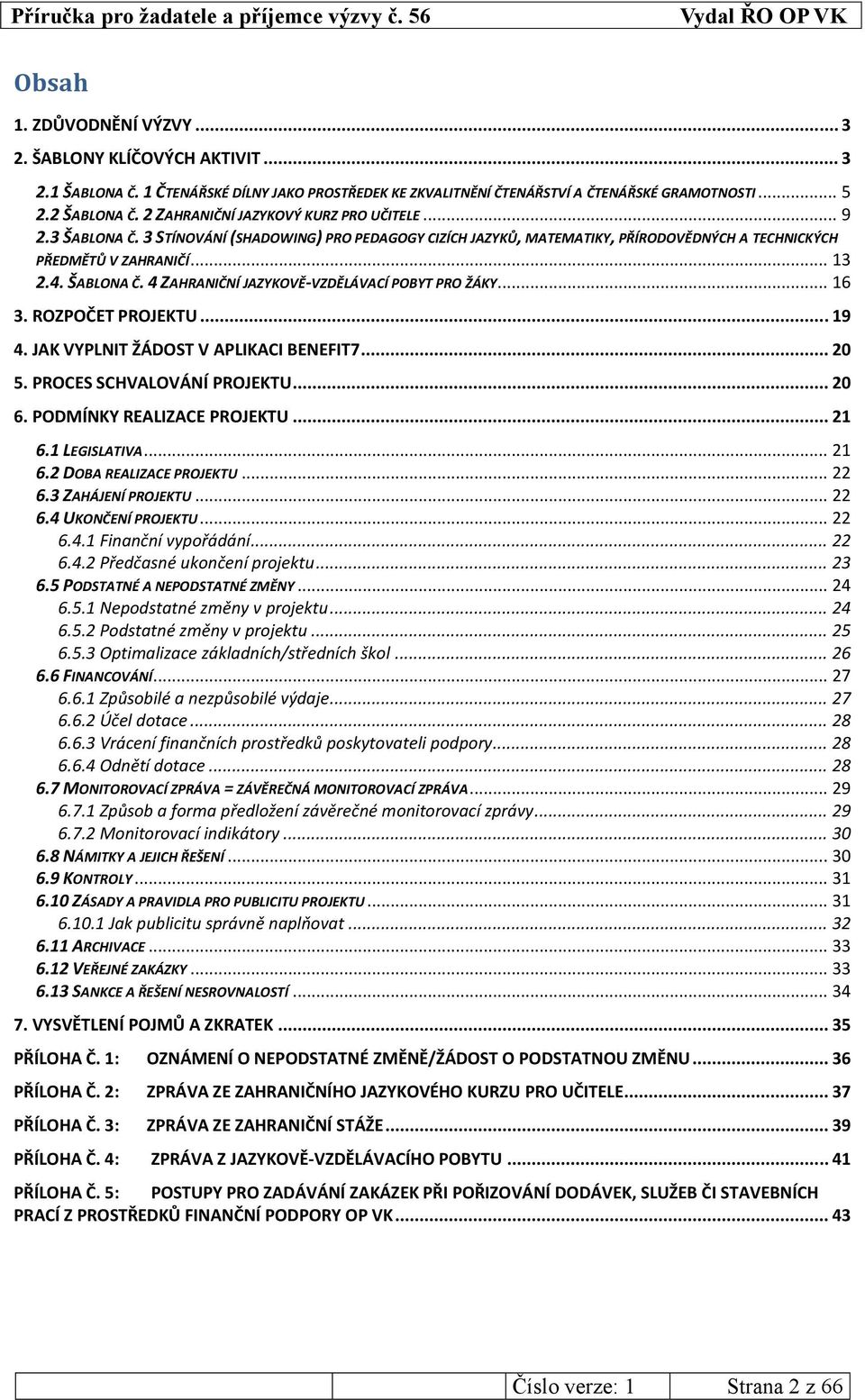 .. 16 3. ROZPOČET PROJEKTU... 19 4. JAK VYPLNIT ŽÁDOST V APLIKACI BENEFIT7... 20 5. PROCES SCHVALOVÁNÍ PROJEKTU... 20 6. PODMÍNKY REALIZACE PROJEKTU... 21 6.1 LEGISLATIVA... 21 6.2 DOBA REALIZACE PROJEKTU.