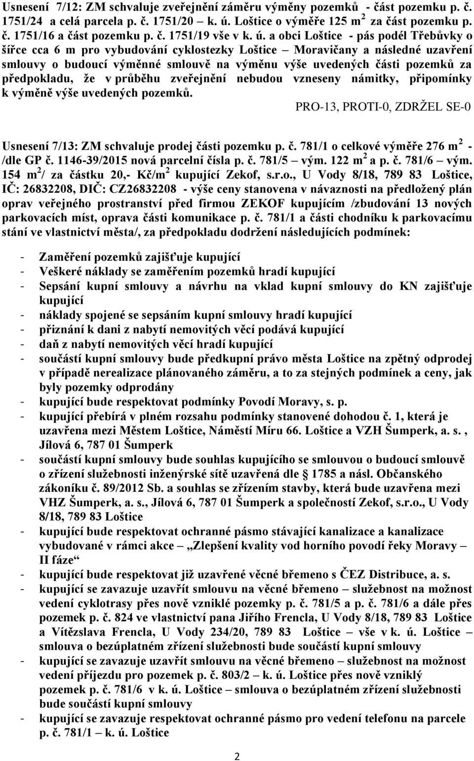 předpokladu, že v průběhu zveřejnění nebudou vzneseny námitky, připomínky k výměně výše uvedených pozemků. Usnesení 7/13: ZM schvaluje prodej části pozemku p. č. 781/1 o celkové výměře 276 m 2 - /dle GP č.