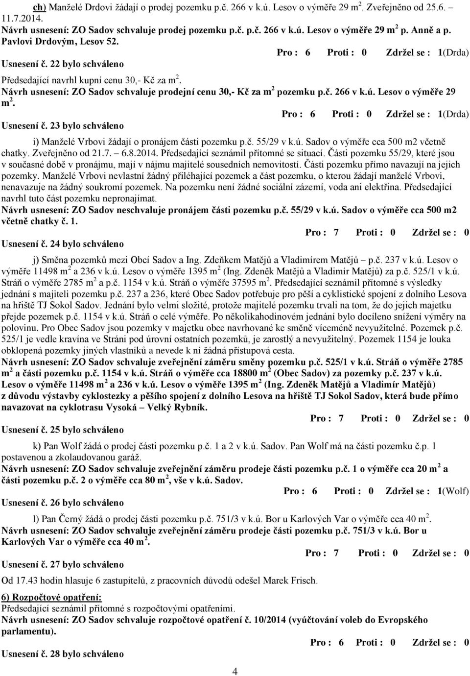 Návrh usnesení: ZO Sadov schvaluje prodejní cenu 30,- Kč za m 2 pozemku p.č. 266 v k.ú. Lesov o výměře 29 m 2. Pro : 6 Proti : 0 Zdrţel se : 1(Drda) Usnesení č.