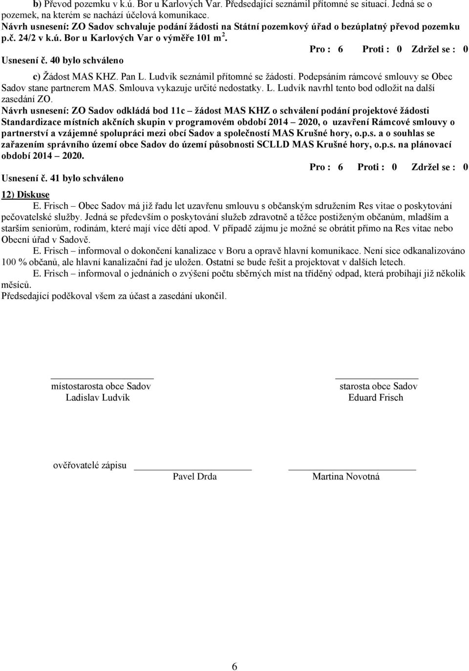 40 bylo schváleno c) Ţádost MAS KHZ. Pan L. Ludvík seznámil přítomné se ţádostí. Podepsáním rámcové smlouvy se Obec Sadov stane partnerem MAS. Smlouva vykazuje určité nedostatky. L. Ludvík navrhl tento bod odloţit na další zasedání ZO.