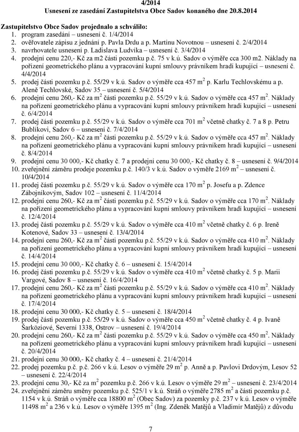 prodejní cenu 220,- Kč za m2 části pozemku p.č. 75 v k.ú. Sadov o výměře cca 300 m2. Náklady na pořízení geometrického plánu a vypracování kupní smlouvy právníkem hradí kupující usnesení č.