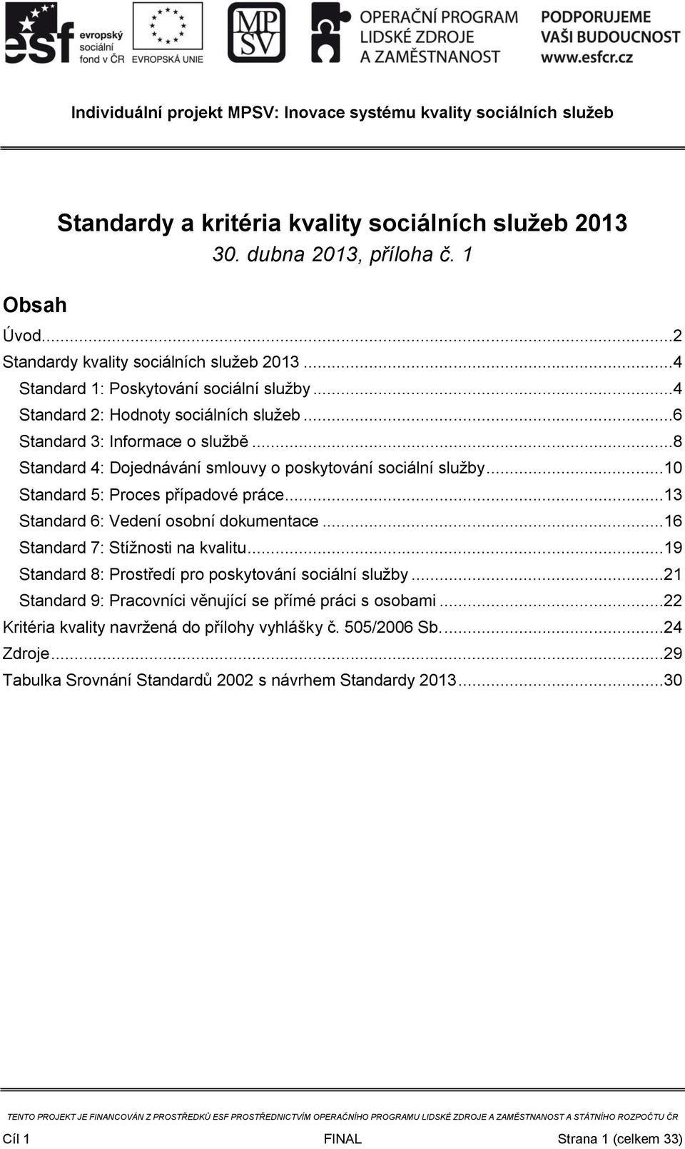 ..13 Standard 6: Vedení osobní dokumentace...16 Standard 7: Stížnosti na kvalitu...19 Standard 8: Prostředí pro poskytování sociální služby.