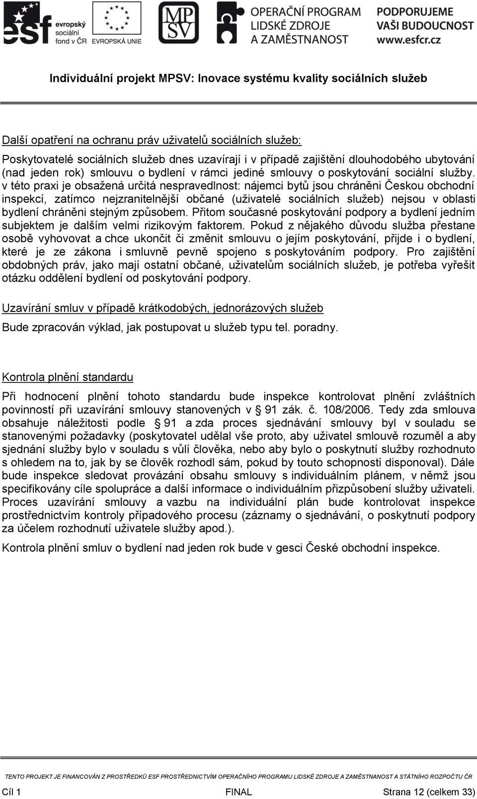 v této praxi je obsažená určitá nespravedlnost: nájemci bytů jsou chráněni Českou obchodní inspekcí, zatímco nejzranitelnější občané (uživatelé sociálních služeb) nejsou v oblasti bydlení chráněni