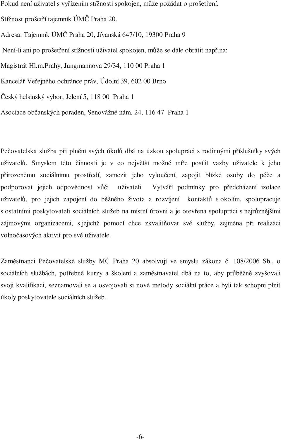 ík ÚMČ Praha 20, Jívanská 647/10, 19300 Praha 9 Není-li ani po prošetření stížnosti uživatel spokojen, mů