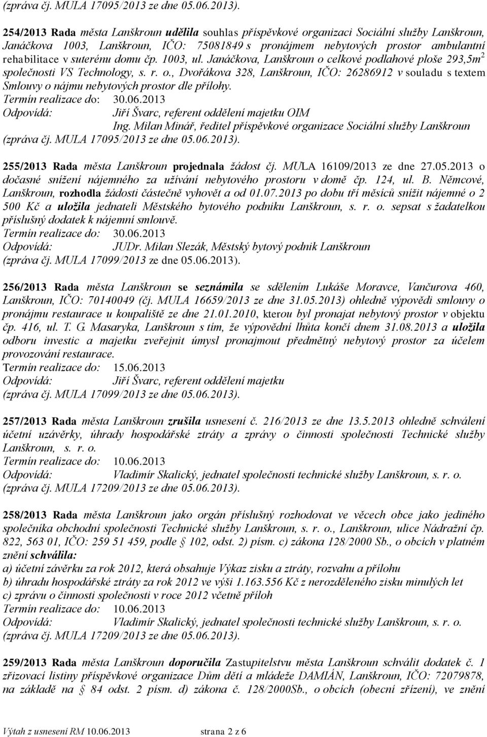 suterénu domu čp. 1003, ul. Janáčkova, Lanškroun o celkové podlahové ploše 293,5m 2 společnosti VS Technology, s. r. o., Dvořákova 328, Lanškroun, IČO: 26286912 v souladu s textem Smlouvy o nájmu nebytových prostor dle přílohy.