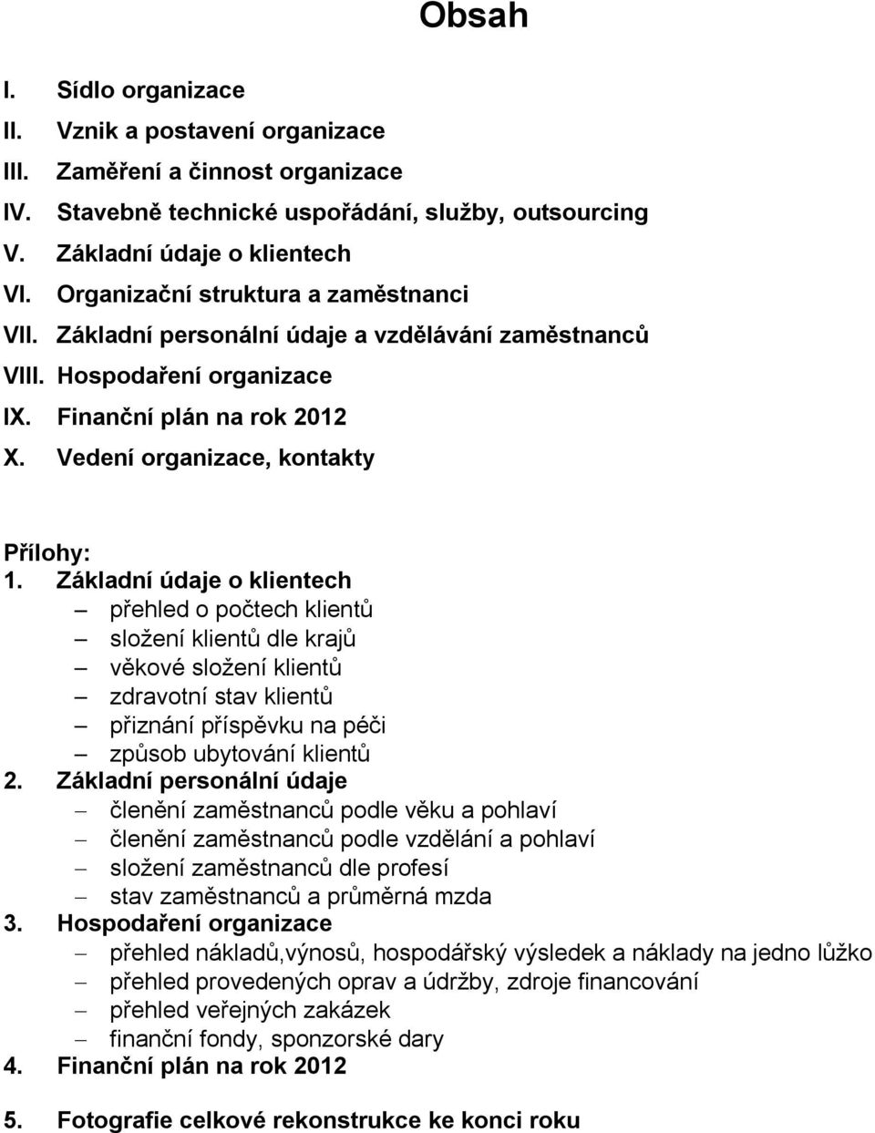 Základní údaje o klientech přehled o počtech klientů složení klientů dle krajů věkové složení klientů zdravotní stav klientů přiznání příspěvku na péči způsob ubytování klientů 2.