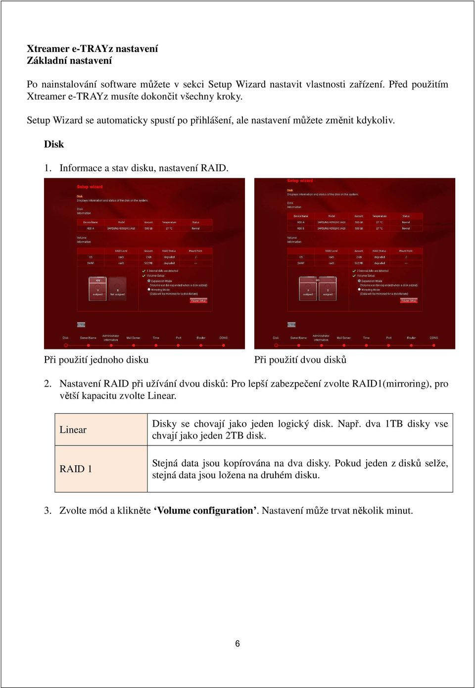 Nastavení RAID při užívání dvou disků: Pro lepší zabezpečení zvolte RAID1(mirroring), pro větší kapacitu zvolte Linear. Linear RAID 1 Disky se chovají jako jeden logický disk. Např.