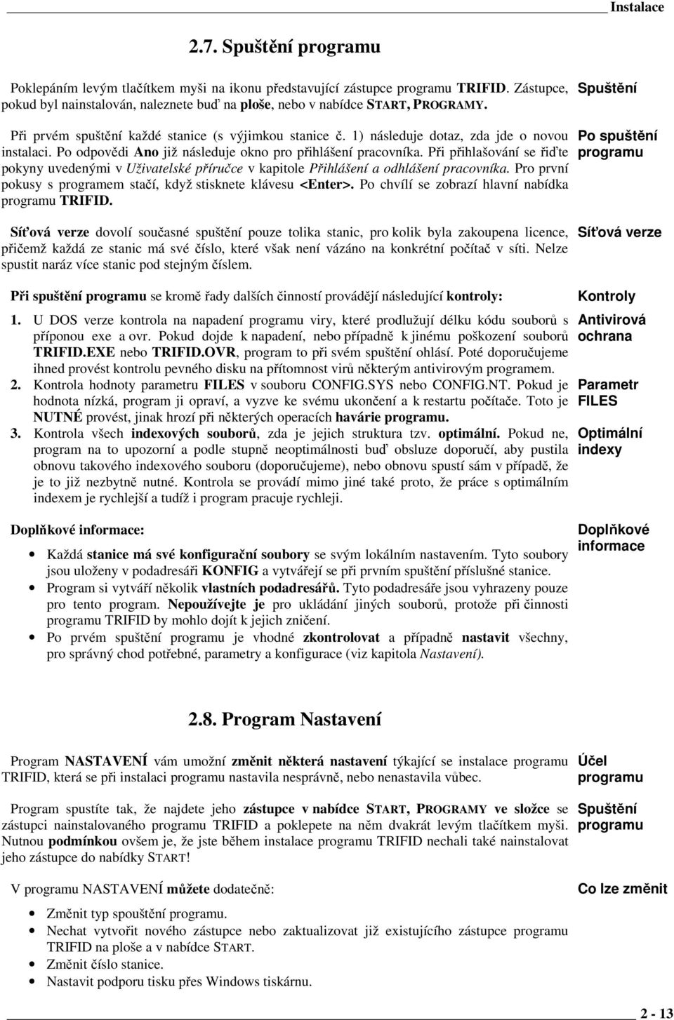 1) následuje dotaz, zda jde o novou instalaci. Po odpovědi Ano již následuje okno pro přihlášení pracovníka.