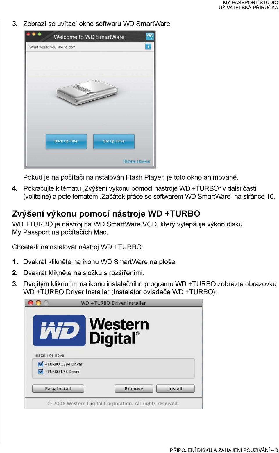 Zvýšení výkonu pomocí nástroje WD +TURBO WD +TURBO je nástroj na WD SmartWare VCD, který vylepšuje výkon disku My Passport na počítačích Mac. Chcete-li nainstalovat nástroj WD +TURBO: 1.