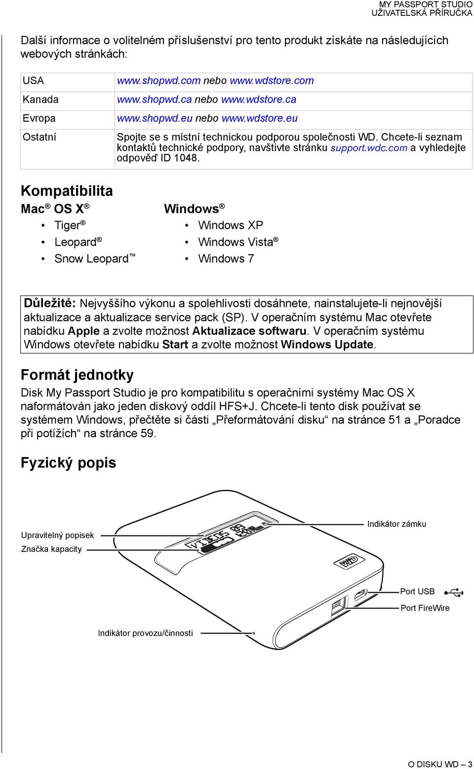 Kompatibilita Mac OS X Windows Tiger Windows XP Leopard Windows Vista Snow Leopard Windows 7 Důležité: Nejvyššího výkonu a spolehlivosti dosáhnete, nainstalujete-li nejnovější aktualizace a
