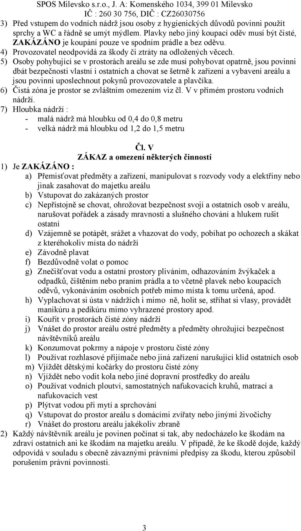 5) Osoby pohybující se v prostorách areálu se zde musí pohybovat opatrně, jsou povinni dbát bezpečnosti vlastní i ostatních a chovat se šetrně k zařízení a vybavení areálu a jsou povinni uposlechnout