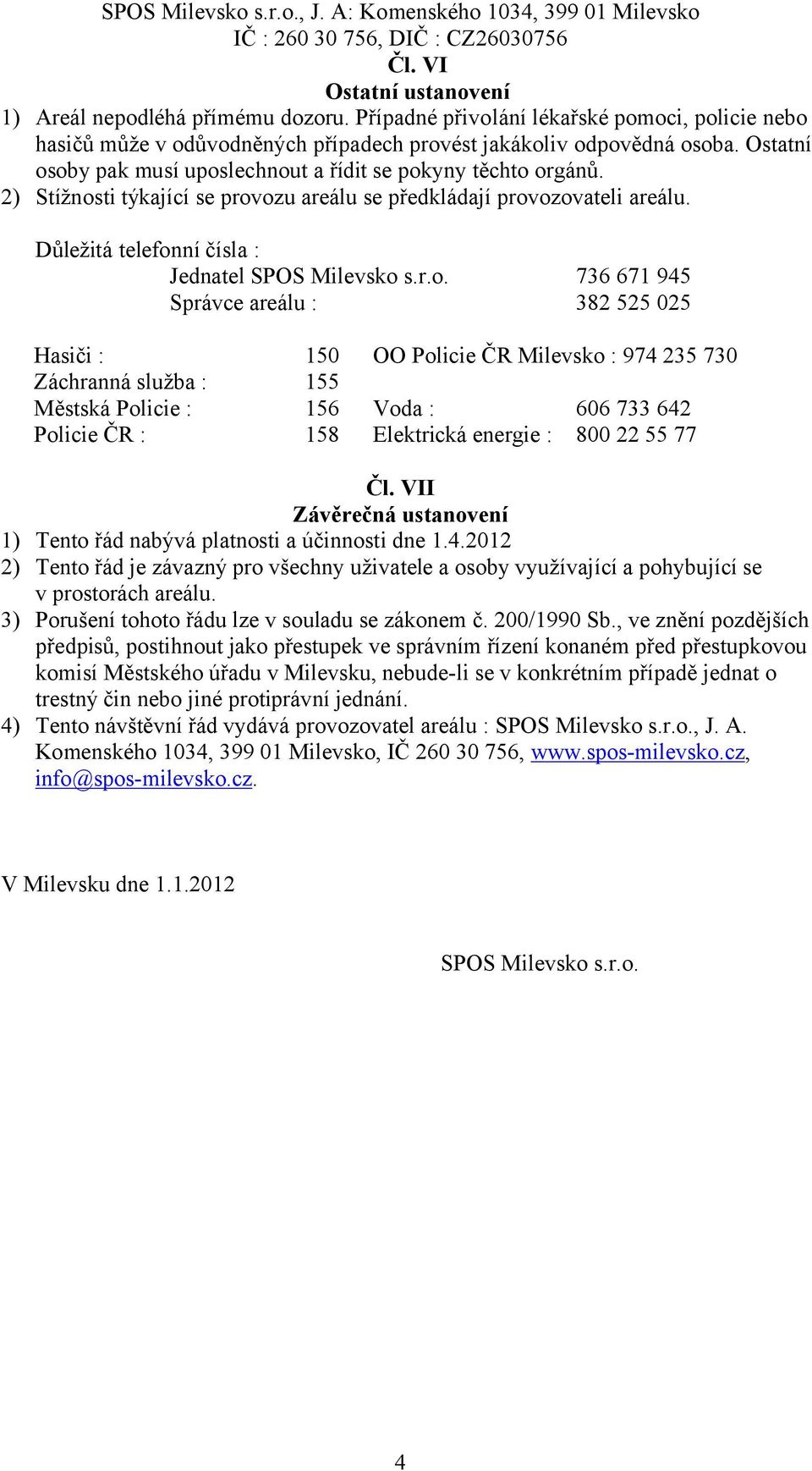 oby pak musí uposlechnout a řídit se pokyny těchto orgánů. 2) Stížnosti týkající se provozu areálu se předkládají provozovateli areálu. Důležitá telefonní čísla : Jednatel SPOS Milevsko s.r.o. 736