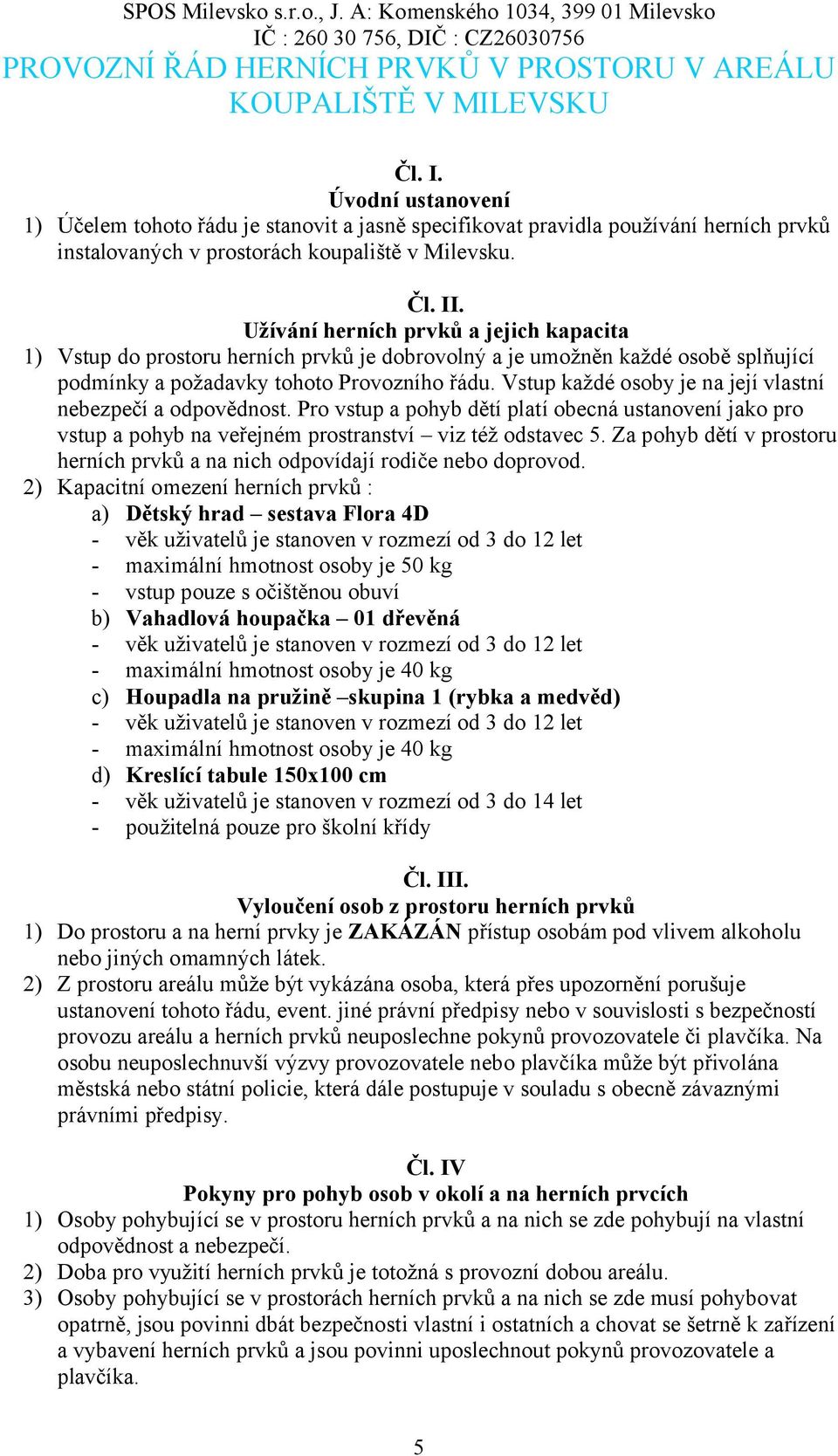 Užívání herních prvků a jejich kapacita 1) Vstup do prostoru herních prvků je dobrovolný a je umožněn každé osobě splňující podmínky a požadavky tohoto Provozního řádu.