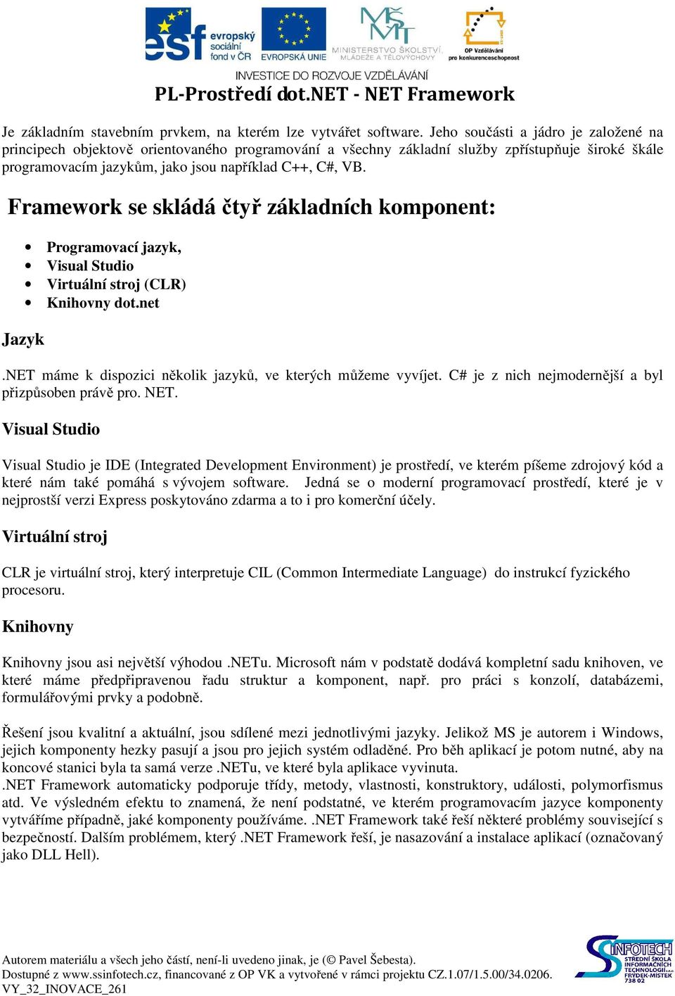 Framework se skládá čtyř základních komponent: Programovací jazyk, Visual Studio Virtuální stroj (CLR) Knihovny dot.net Jazyk.NET máme k dispozici několik jazyků, ve kterých můžeme vyvíjet.