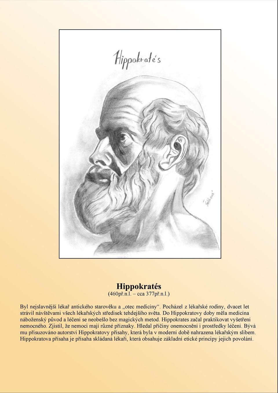 Do Hippokratovy doby mìla medicína náboenský pùvod a léèení se neobelo bez magických metod. Hippokrates zaèal praktikovat vyetøení nemocného.