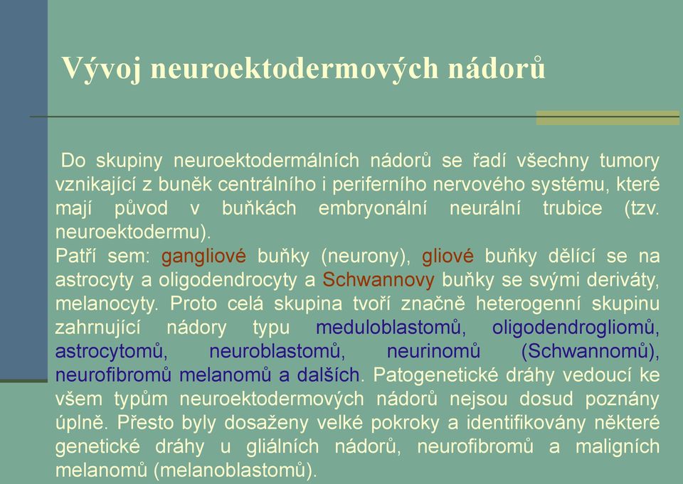 Proto celá skupina tvoří značně heterogenní skupinu zahrnující nádory typu meduloblastomů, oligodendrogliomů, astrocytomů, neuroblastomů, neurinomů (Schwannomů), neurofibromů melanomů a dalších.