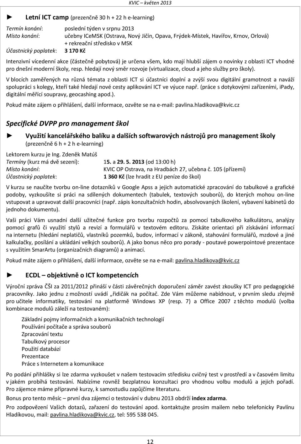 hledají nový směr rozvoje (virtualizace, cloud a jeho služby pro školy).