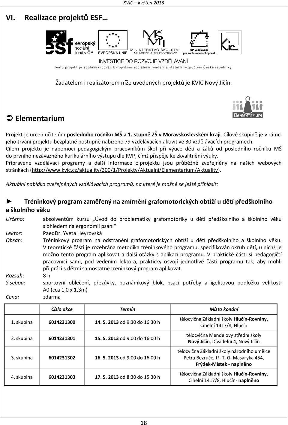 Cílem projektu je napomoci pedagogickým pracovníkům škol při výuce dětí a žáků od posledního ročníku MŠ do prvního nezávazného kurikulárního výstupu dle RVP, čímž přispěje ke zkvalitnění výuky.