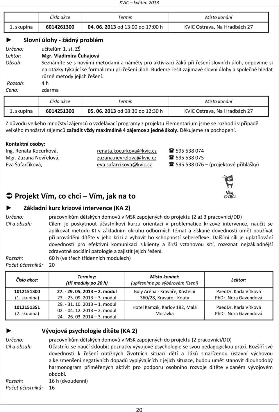 Budeme řešit zajímavé slovní úlohy a společně hledat různé metody jejich řešení. 4 h zdarma Číslo akce Termín Místo konání 1. skupina 6014251300 05. 06.