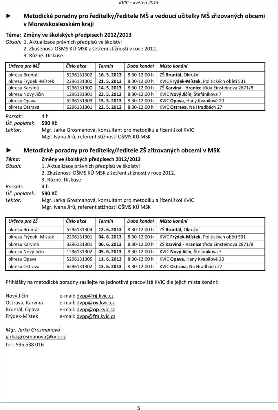 Určeno pro MŠ Číslo akce Termín Doba konání Místo konání okresu Bruntál 5296131302 16. 5. 2013 8:30-12:00 h ZŠ Bruntál, Okružní okresu Frýdek -Místek 2296131300 21. 5. 2013 8:30-12:00 h KVIC Frýdek-Místek, Politických obětí 531 okresu Karviná 3296131300 14.
