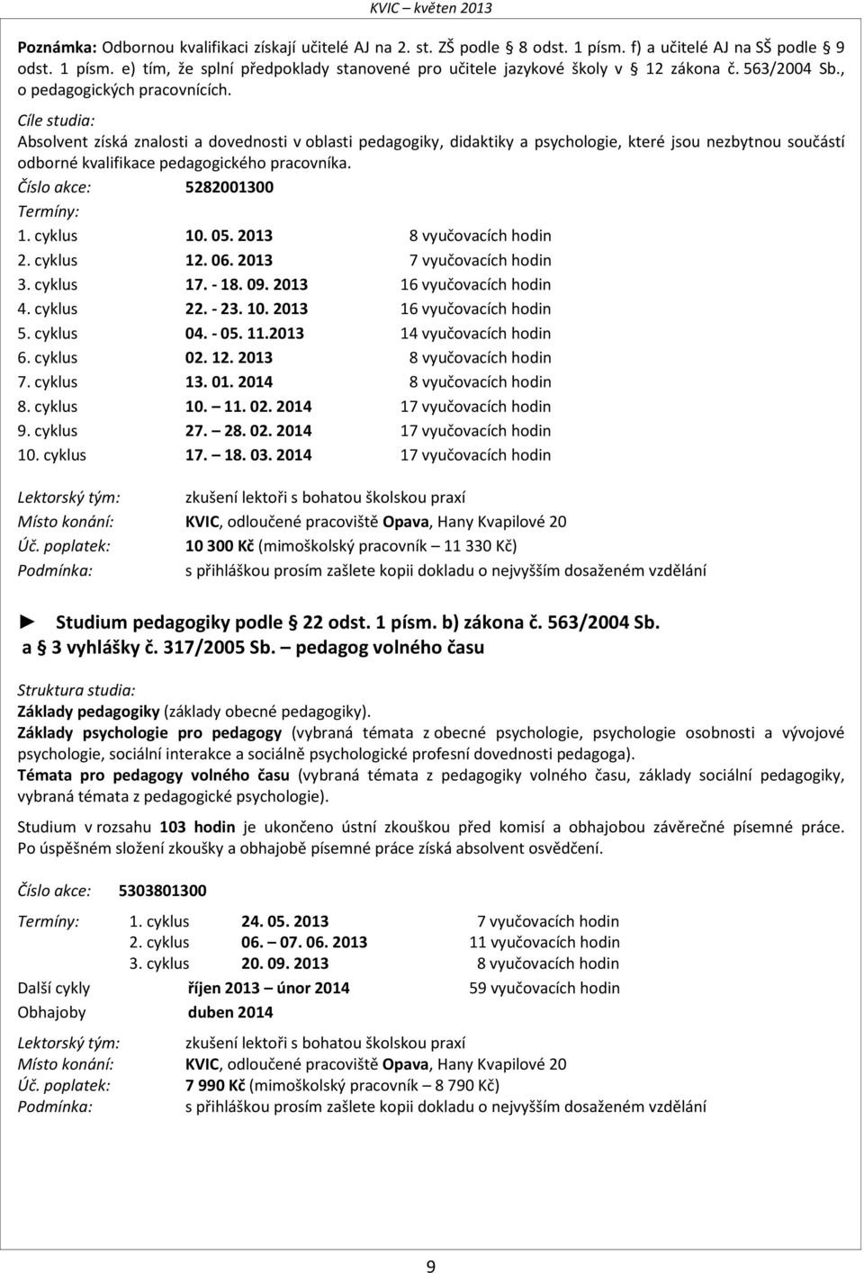 Cíle studia: Absolvent získá znalosti a dovednosti v oblasti pedagogiky, didaktiky a psychologie, které jsou nezbytnou součástí odborné kvalifikace pedagogického pracovníka.