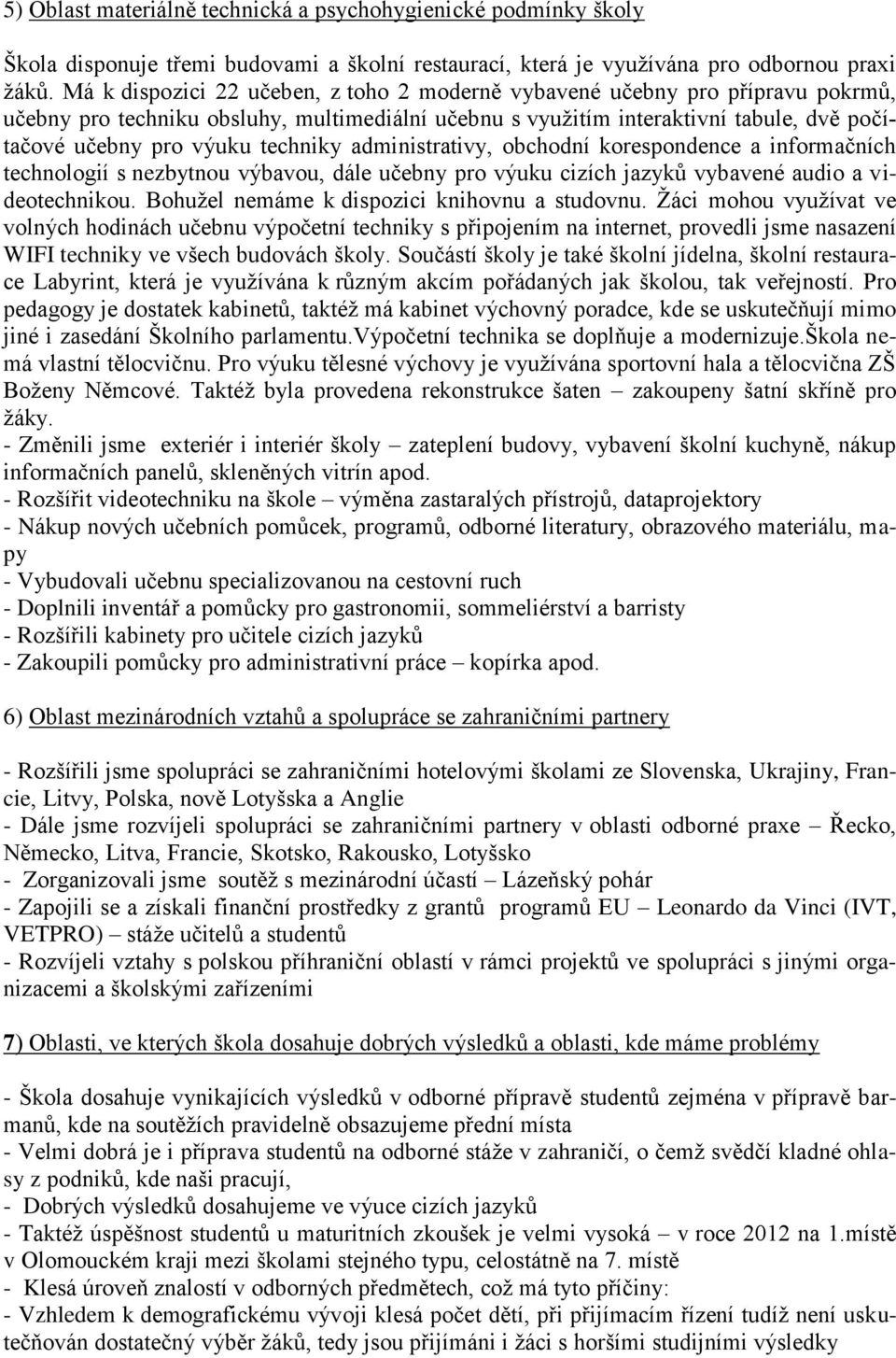 techniky administrativy, obchodní korespondence a informačních technologií s nezbytnou výbavou, dále učebny pro výuku cizích jazyků vybavené audio a videotechnikou.