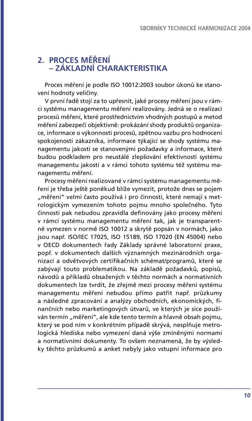 Jedná se o realizaci procesů měření, které prostřednictvím vhodných postupů a metod měření zabezpečí objektivně: prokázání shody produktů organizace, informace o výkonnosti procesů, zpětnou vazbu pro