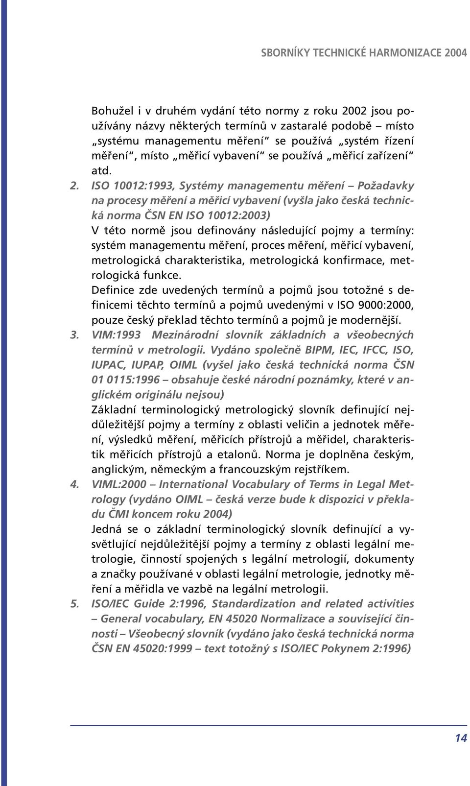 ISO 10012:1993, Systémy managementu měření Požadavky na procesy měření a měřicí vybavení (vyšla jako česká technická norma ČSN EN ISO 10012:2003) V této normě jsou definovány následující pojmy a