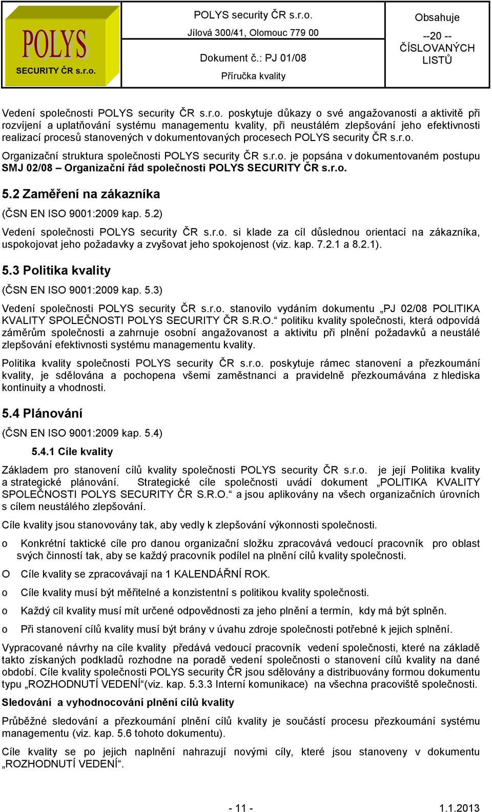 2 Zaměření na zákazníka (ČSN EN ISO 9001:2009 kap. 5.2) Vedení společnosti si klade za cíl důslednou orientací na zákazníka, uspokojovat jeho požadavky a zvyšovat jeho spokojenost (viz. kap. 7.2.1 a 8.