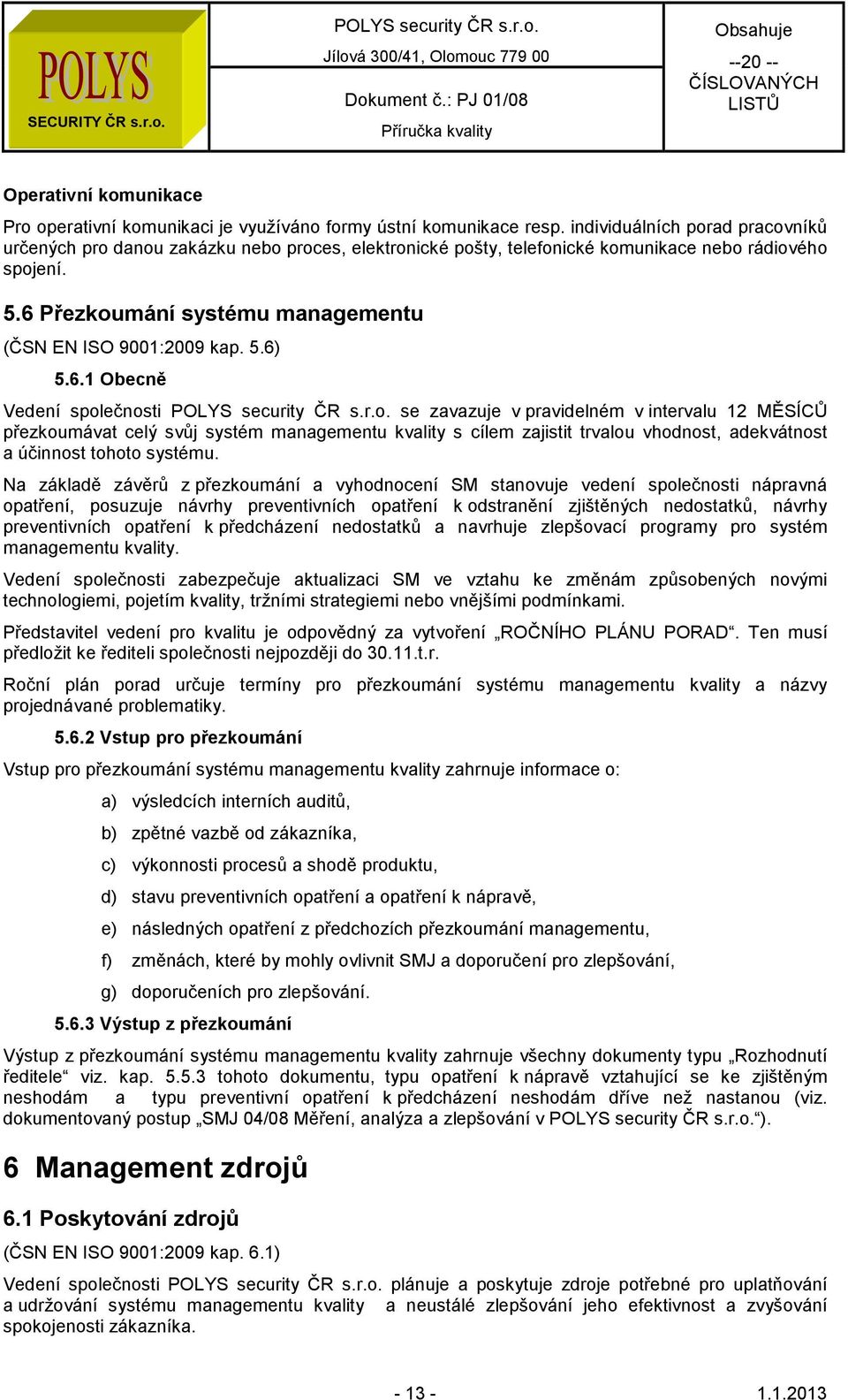 6 Přezkoumání systému managementu (ČSN EN ISO 9001:2009 kap. 5.6) 5.6.1 Obecně Vedení společnosti se zavazuje v pravidelném v intervalu 12 MĚSÍCŮ přezkoumávat celý svůj systém managementu kvality s