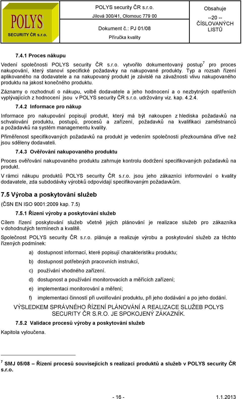 Záznamy o rozhodnutí o nákupu, volbě dodavatele a jeho hodnocení a o nezbytných opatřeních vyplývajících z hodnocení jsou v udržovány viz. kap. 4.