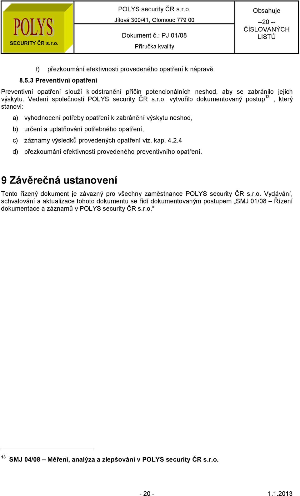 Vedení společnosti vytvořilo dokumentovaný postup 13, který stanoví: a) vyhodnocení potřeby opatření k zabránění výskytu neshod, b) určení a uplatňování potřebného opatření, c) záznamy